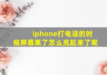 iphone打电话的时候屏幕黑了怎么亮起来了呢