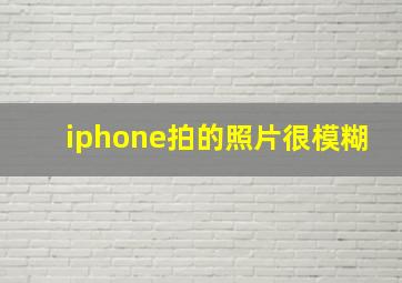 iphone拍的照片很模糊