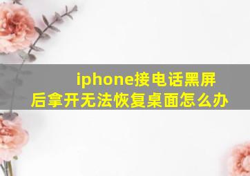 iphone接电话黑屏后拿开无法恢复桌面怎么办