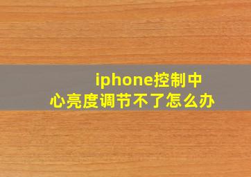 iphone控制中心亮度调节不了怎么办