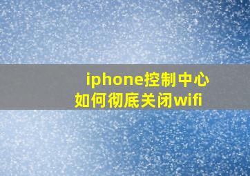 iphone控制中心如何彻底关闭wifi