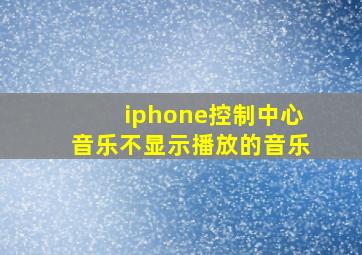 iphone控制中心音乐不显示播放的音乐