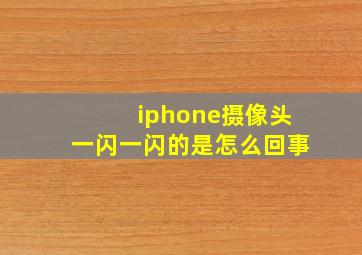 iphone摄像头一闪一闪的是怎么回事