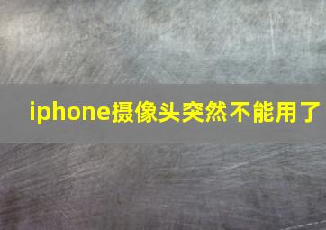 iphone摄像头突然不能用了