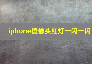 iphone摄像头红灯一闪一闪