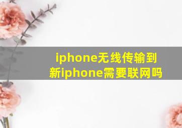 iphone无线传输到新iphone需要联网吗