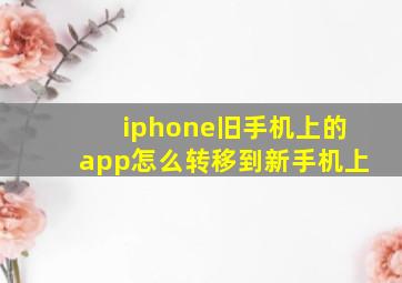 iphone旧手机上的app怎么转移到新手机上