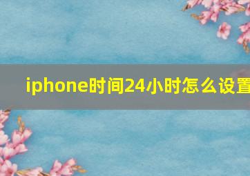 iphone时间24小时怎么设置