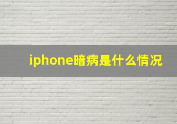 iphone暗病是什么情况