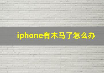 iphone有木马了怎么办