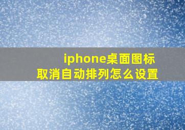 iphone桌面图标取消自动排列怎么设置