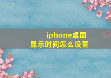 iphone桌面显示时间怎么设置