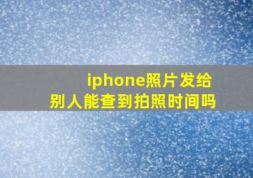 iphone照片发给别人能查到拍照时间吗