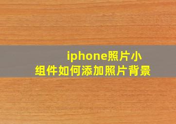 iphone照片小组件如何添加照片背景