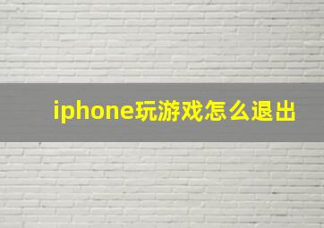 iphone玩游戏怎么退出