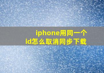 iphone用同一个id怎么取消同步下载