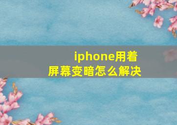 iphone用着屏幕变暗怎么解决