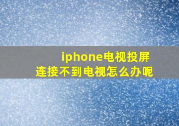 iphone电视投屏连接不到电视怎么办呢