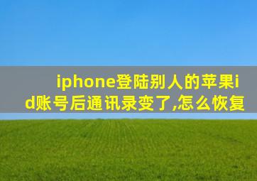 iphone登陆别人的苹果id账号后通讯录变了,怎么恢复