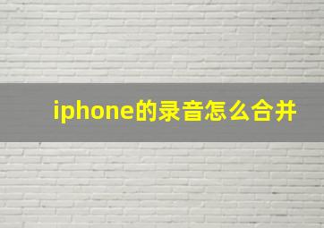 iphone的录音怎么合并