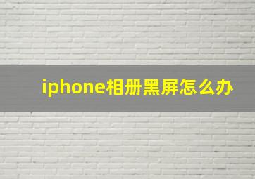 iphone相册黑屏怎么办