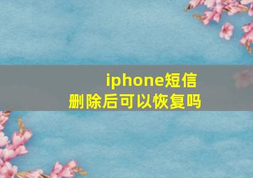 iphone短信删除后可以恢复吗