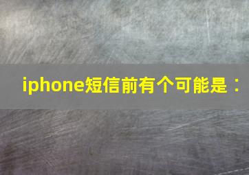 iphone短信前有个可能是∶