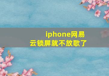 iphone网易云锁屏就不放歌了