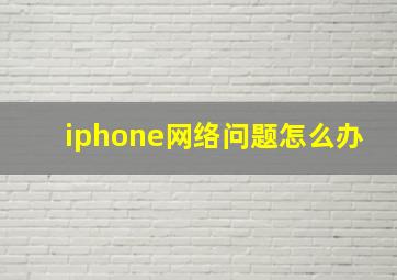 iphone网络问题怎么办