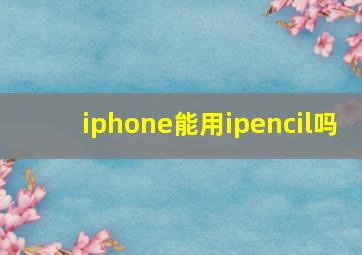 iphone能用ipencil吗