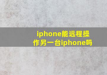 iphone能远程操作另一台iphone吗