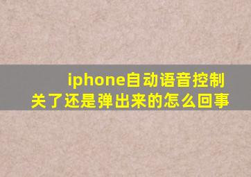 iphone自动语音控制关了还是弹出来的怎么回事