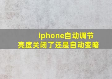 iphone自动调节亮度关闭了还是自动变暗