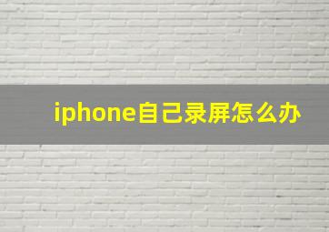 iphone自己录屏怎么办