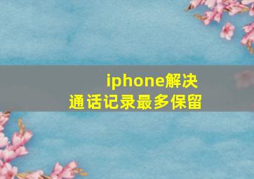 iphone解决通话记录最多保留