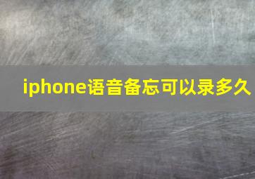 iphone语音备忘可以录多久