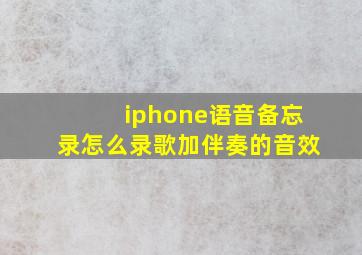 iphone语音备忘录怎么录歌加伴奏的音效