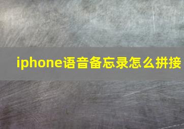 iphone语音备忘录怎么拼接