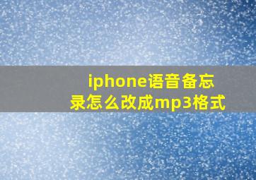 iphone语音备忘录怎么改成mp3格式