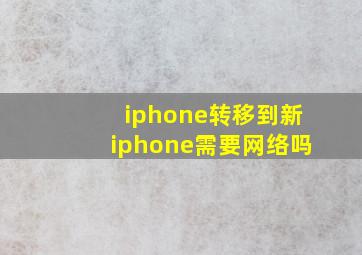 iphone转移到新iphone需要网络吗