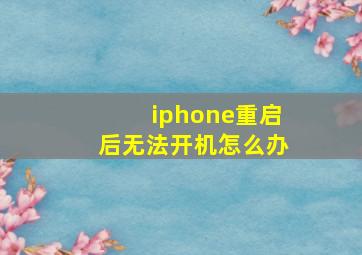 iphone重启后无法开机怎么办