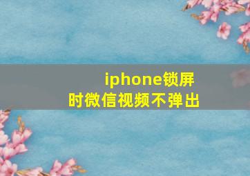 iphone锁屏时微信视频不弹出