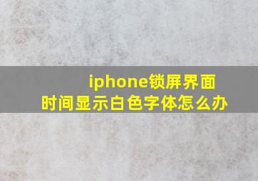 iphone锁屏界面时间显示白色字体怎么办