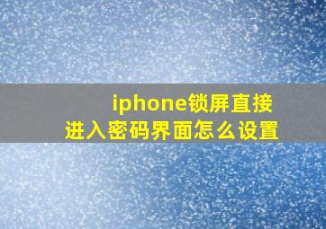 iphone锁屏直接进入密码界面怎么设置