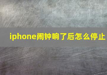 iphone闹钟响了后怎么停止