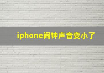 iphone闹钟声音变小了