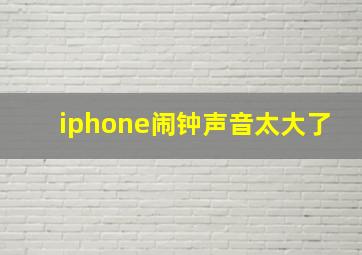 iphone闹钟声音太大了