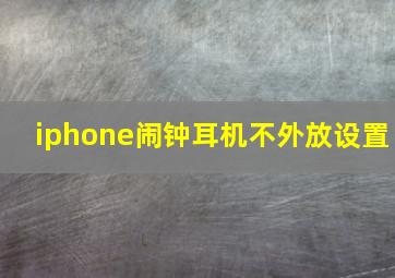 iphone闹钟耳机不外放设置