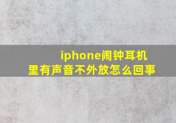 iphone闹钟耳机里有声音不外放怎么回事