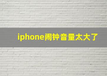 iphone闹钟音量太大了